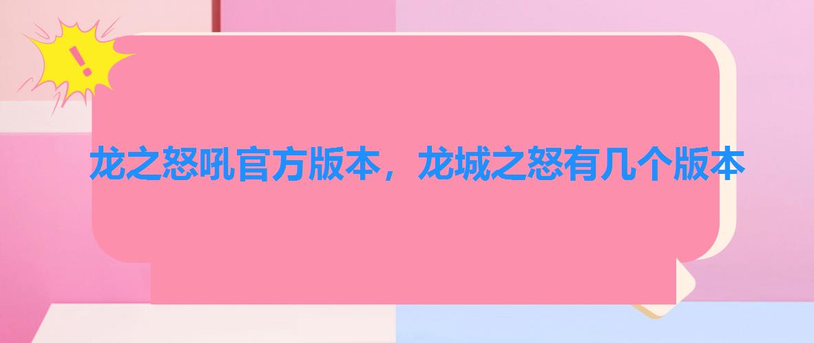 龙之怒吼官方版本,龙城之怒有几个版本 龙之怒吼官方版本,龙城之怒有几个版本