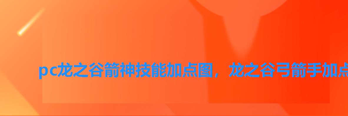 pc龙之谷箭神技能加点图,龙之谷弓箭手加点攻略 pc龙之谷箭神技能加点图,龙之谷弓箭手加点攻略