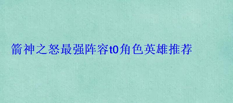 箭神之怒最强阵容t0角色英雄推荐