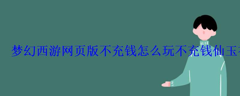 梦幻西游网页版不充钱怎么玩不充钱仙玉有多少 梦幻西游网页版不充钱怎么玩不充钱仙玉有多少