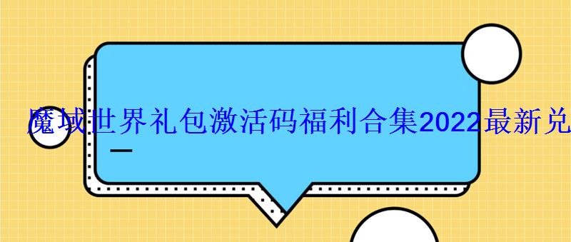 魔域世界礼包激活码合集2022最新兑换码领取 魔域世界礼包激活码合集2022最新兑换码领取