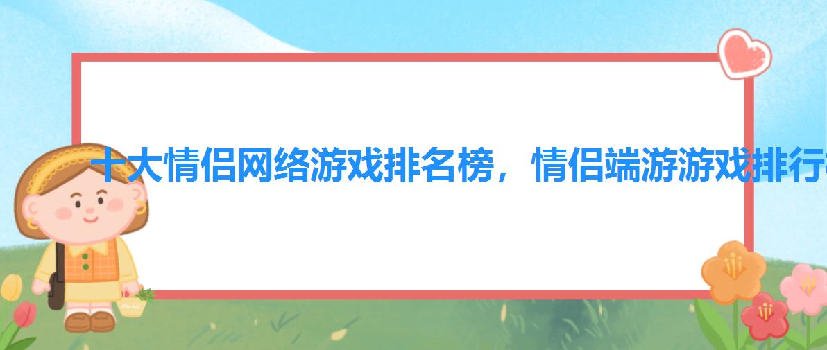 十大情侣网络游戏排名榜,情侣端游游戏排行榜 十大情侣网络游戏排名榜,情侣端游游戏排行榜