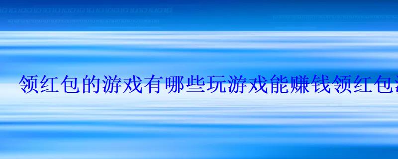 领的游戏有哪些玩游戏能赚钱领游戏 领的游戏有哪些玩游戏能赚钱领游戏