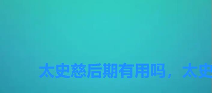 太史慈后期有用吗，太史慈用什么技能
