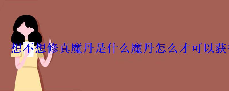 想不想修真魔丹是什么魔丹怎么才可以获得 想不想修真魔丹是什么魔丹怎么才可以获得