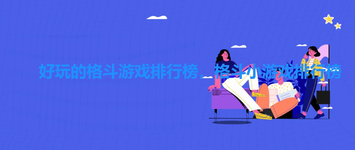 好玩的格斗游戏排行榜,格斗小游戏排行榜 好玩的格斗游戏排行榜,格斗小游戏排行榜