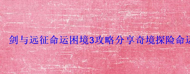 剑与远征命运困境3攻略分享奇境探险命运困境3怎么过 剑与远征命运困境3攻略分享奇境探险命运困境3怎么过