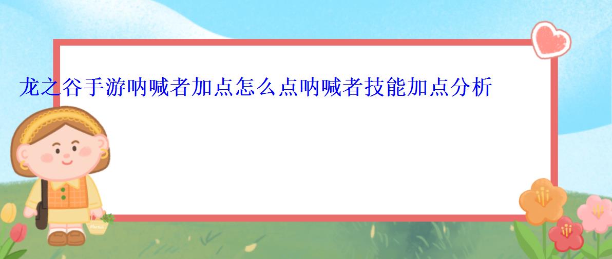 龙之谷手游呐喊者加点怎么点呐喊者技能加点分析 龙之谷手游呐喊者加点怎么点呐喊者技能加点分析