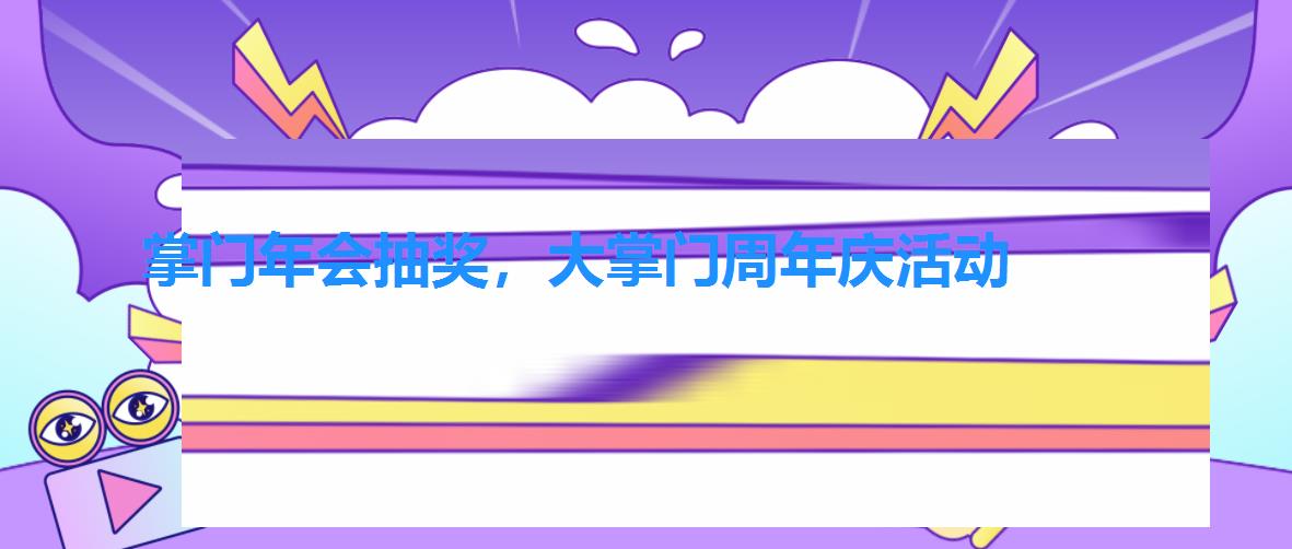 掌门年会抽奖,大掌门周年庆活动 掌门年会抽奖,大掌门周年庆活动