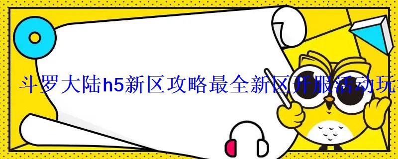 斗罗大陆h5新区攻略最全新区开服活动玩法 斗罗大陆h5新区攻略最全新区开服活动玩法