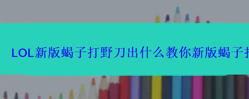 LOL新版蝎子打野刀出什么教你新版蝎子打野套路 LOL新版蝎子打野刀出什么教你新版蝎子打野套路
