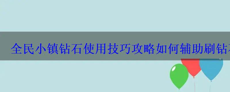 全民小镇钻石使用技巧攻略如何辅助刷钻石 全民小镇钻石使用技巧攻略如何辅助刷钻石