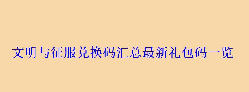 文明与征服兑换码汇总最新礼包码一览 文明与征服兑换码汇总最新礼包码一览