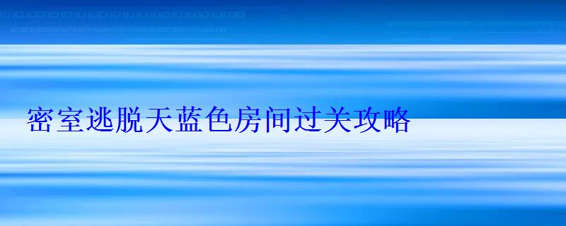 密室逃脱天蓝色房间过关攻略 密室逃脱天蓝色房间过关攻略