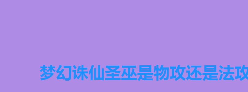 梦幻诛仙圣巫是物攻还是法攻,梦幻诛仙手游圣巫技能 梦幻诛仙圣巫是物攻还是法攻,梦幻诛仙手游圣巫技能