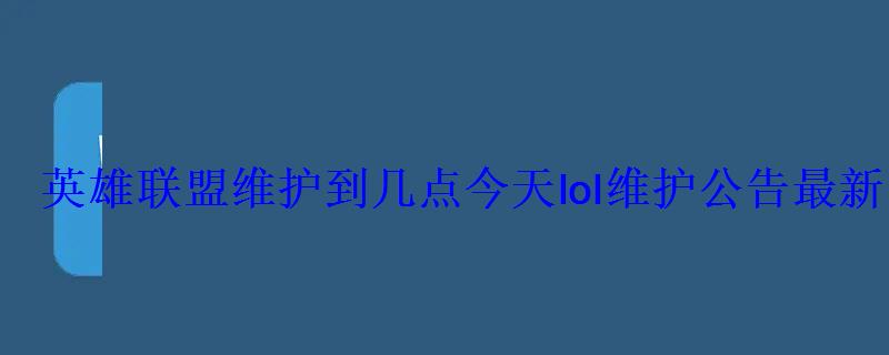 英雄联盟维护到几点今天lol维护公告最新 英雄联盟维护到几点今天lol维护公告最新