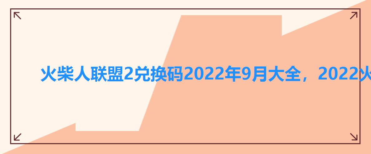 火柴人联盟2兑换码2022年9月大全,2022火柴人联盟2的有效兑换码 火柴人联盟2兑换码2022年9月大全,2022火柴人联盟2的有效兑换码