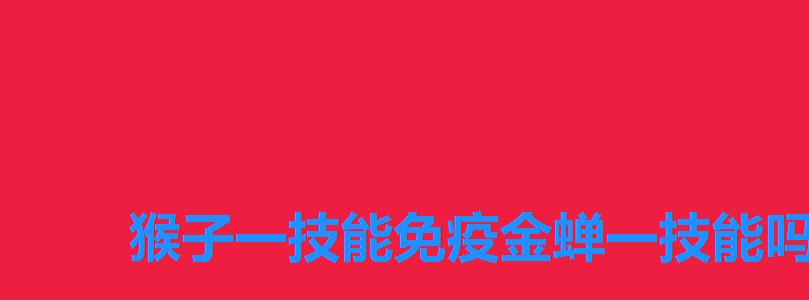 猴子一技能免疫金蝉一技能吗,王者荣耀新英雄金蝉的技能 猴子一技能免疫金蝉一技能吗,王者荣耀新英雄金蝉的技能