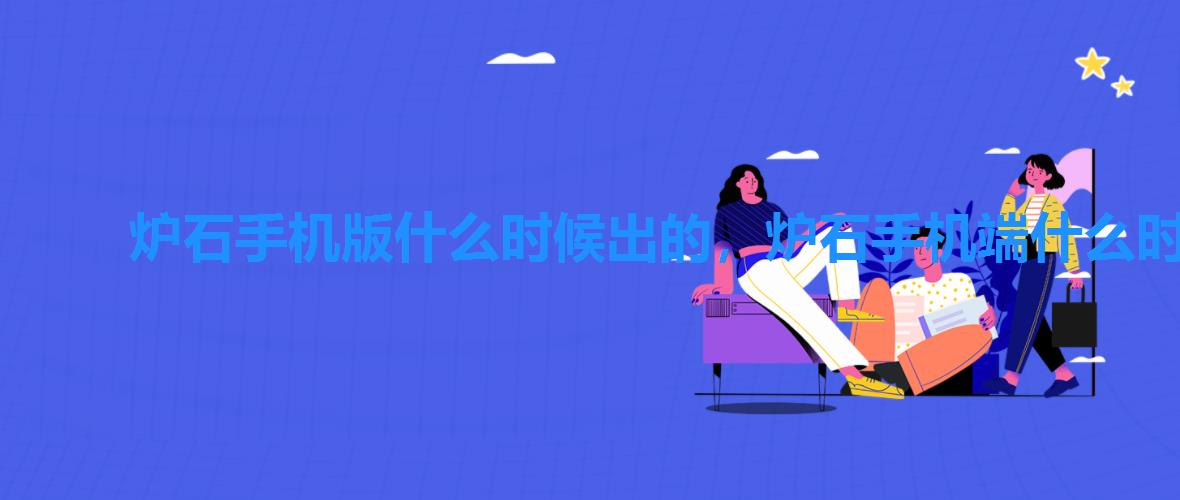 炉石手机版什么时候出的,炉石手机端什么时候更新 炉石手机版什么时候出的,炉石手机端什么时候更新