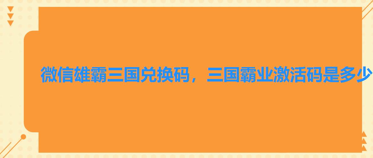 微信雄霸三国兑换码,三国霸业激活码是多少 微信雄霸三国兑换码,三国霸业激活码是多少
