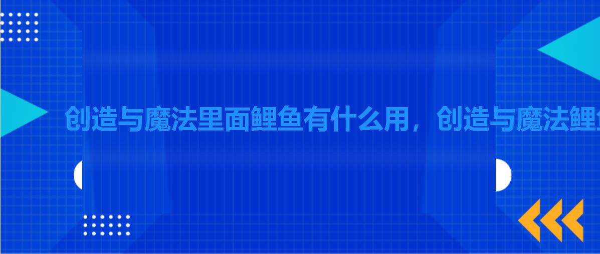 创造与魔法里面鲤鱼有什么用,创造与魔法鲤鱼作用 创造与魔法里面鲤鱼有什么用,创造与魔法鲤鱼作用