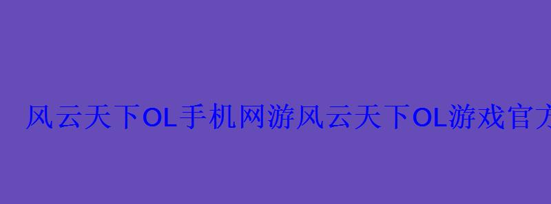 风云天下OL手机网游风云天下OL游戏官方网站 风云天下OL手机网游风云天下OL游戏官方网站