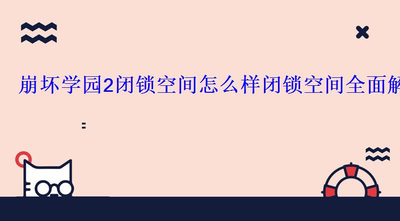 崩坏学园2闭锁空间怎么样闭锁空间全面解析 崩坏学园2闭锁空间怎么样闭锁空间全面解析