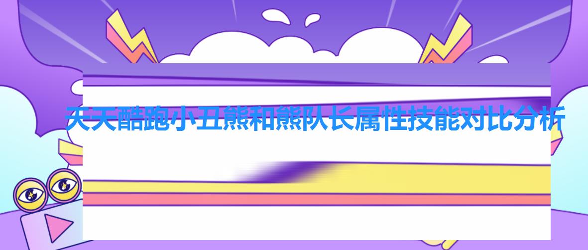 天天酷跑小丑熊和熊队长属性技能对比分析 天天酷跑小丑熊和熊队长属性技能对比分析