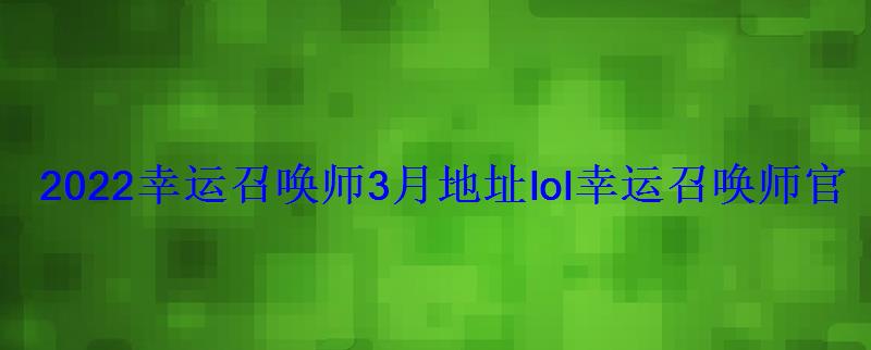 2022幸运召唤师3月地址lol幸运召唤师官网活动入口 2022幸运召唤师3月地址lol幸运召唤师官网活动入口
