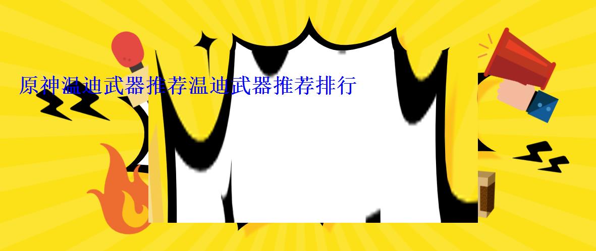 原神温迪武器推荐温迪武器推荐排行 原神温迪武器推荐温迪武器推荐排行
