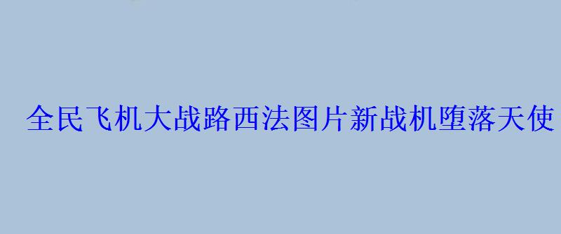 全民飞机大战路西法图片新战机堕落天使 全民飞机大战路西法图片新战机堕落天使