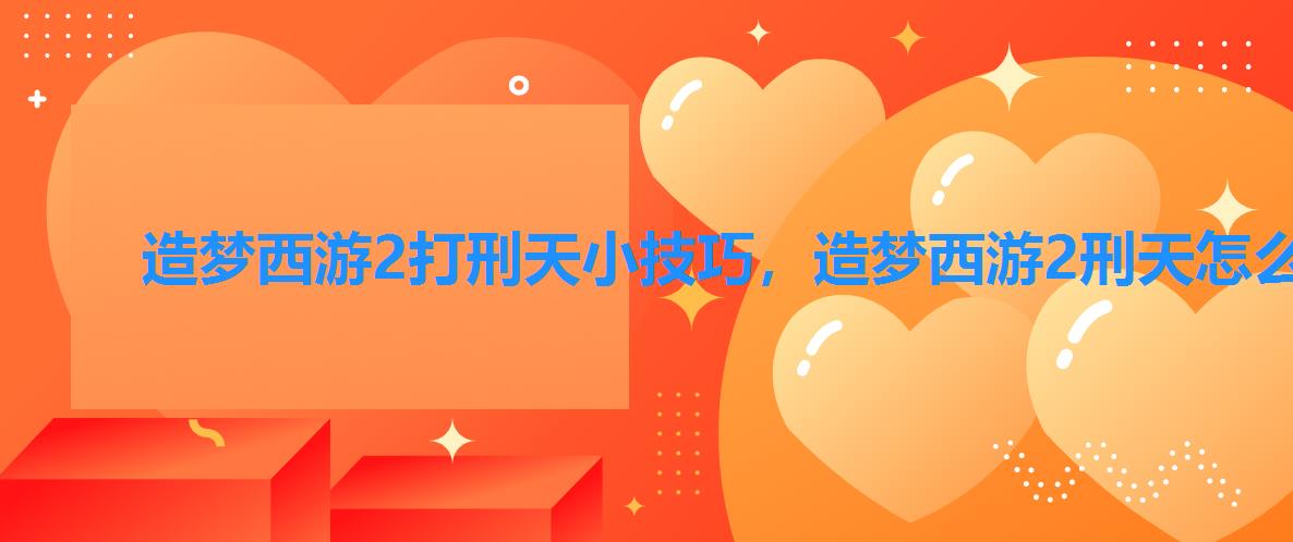 造梦西游2打刑天小技巧,造梦西游2刑天怎么打 造梦西游2打刑天小技巧,造梦西游2刑天怎么打