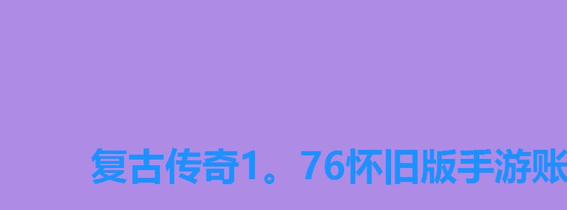 复古传奇1。76怀旧版手游账号交易,开1。76版本传奇要多少钱 复古传奇1。76怀旧版手游账号交易,开1。76版本传奇要多少钱