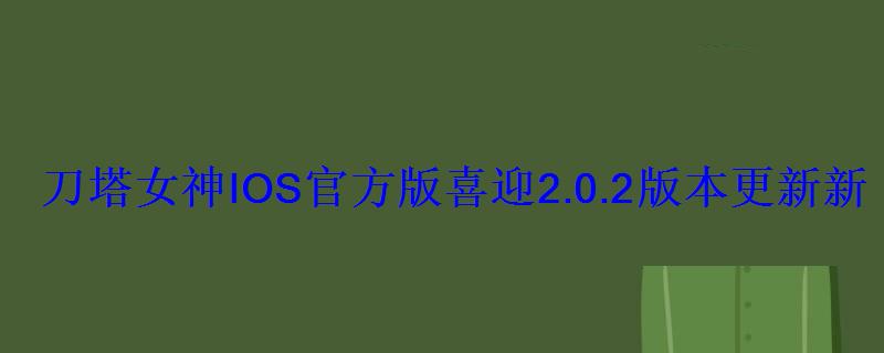 刀塔女神IOS官方版喜迎2.0.2版本更新新年红包怒送 刀塔女神IOS官方版喜迎2.0.2版本更新新年红包怒送