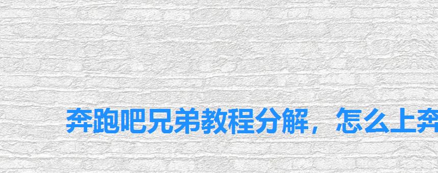 奔跑吧兄弟教程分解,怎么上奔跑吧兄弟 奔跑吧兄弟教程分解,怎么上奔跑吧兄弟