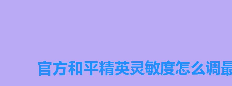 官方和平精英灵敏度怎么调最稳,如何设置和平精英灵敏度怎么调最稳 官方和平精英灵敏度怎么调最稳,如何设置和平精英灵敏度怎么调最稳