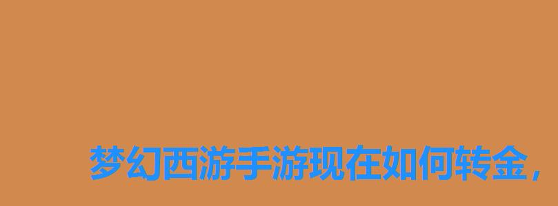 梦幻西游手游现在如何转金,梦幻西游手游如何转金最安全 梦幻西游手游现在如何转金,梦幻西游手游如何转金最安全