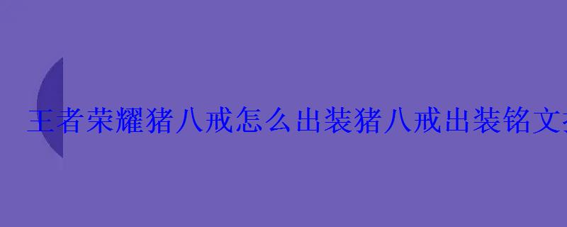 王者荣耀猪八戒怎么出装猪八戒出装铭文搭配推荐 王者荣耀猪八戒怎么出装猪八戒出装铭文搭配推荐