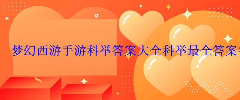 梦幻西游手游科举答案大全科举最全答案答题器 梦幻西游手游科举答案大全科举最全答案答题器
