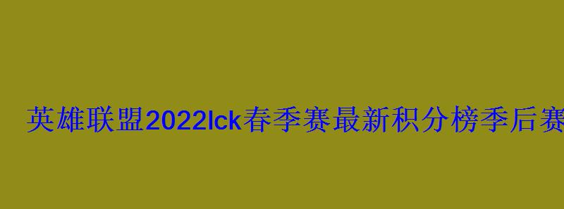 英雄联盟2022lck春季赛最新积分榜季后赛晋级名单 英雄联盟2022lck春季赛最新积分榜季后赛晋级名单
