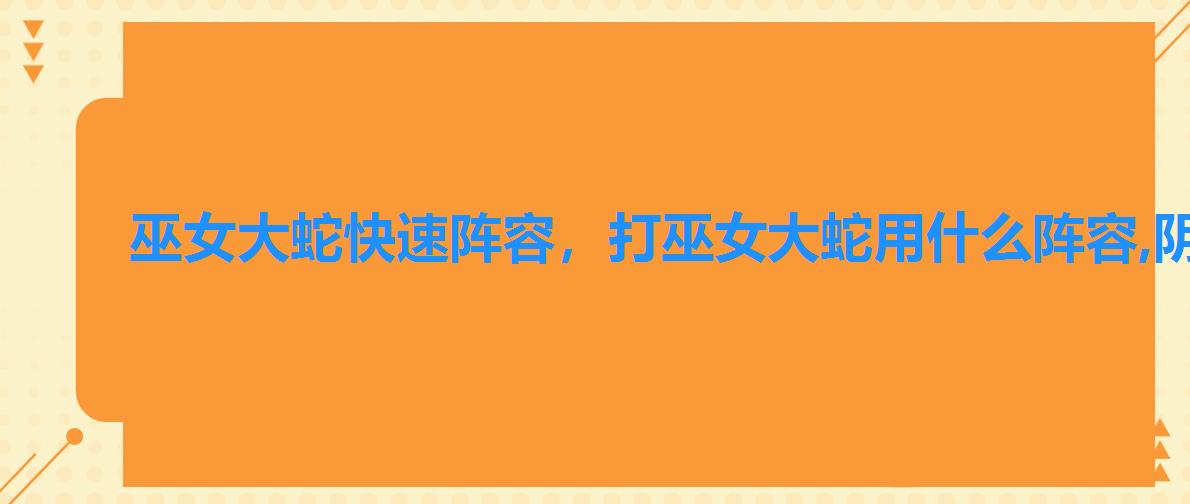 巫女大蛇快速阵容,打巫女大蛇用什么阵容,阴阳师怎么打巫女大蛇 巫女大蛇快速阵容,打巫女大蛇用什么阵容,阴阳师怎么打巫女大蛇