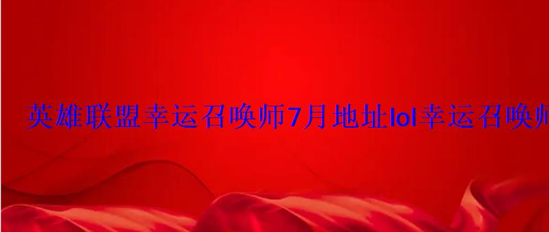 英雄联盟幸运召唤师7月地址lol幸运召唤师2022开启时间 英雄联盟幸运召唤师7月地址lol幸运召唤师2022开启时间