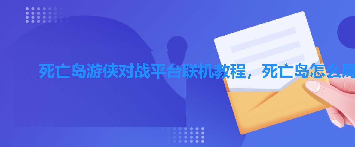 死亡岛游侠对战平台联机教程,死亡岛怎么局域网联机 死亡岛游侠对战平台联机教程,死亡岛怎么局域网联机