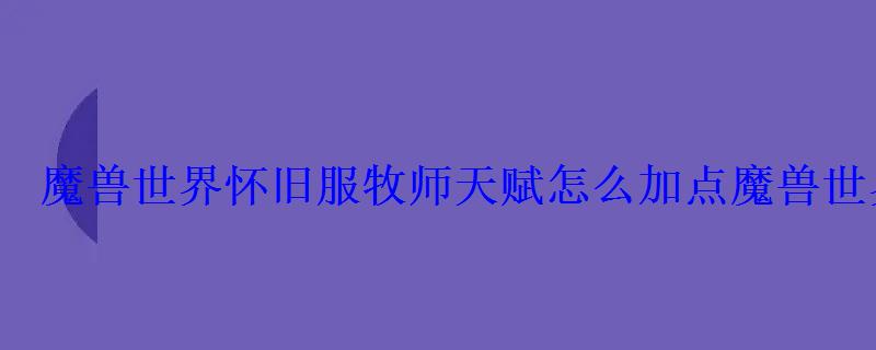 魔兽世界怀旧服牧师天赋怎么加点魔兽世界怀旧服牧师天赋 魔兽世界怀旧服牧师天赋怎么加点魔兽世界怀旧服牧师天赋