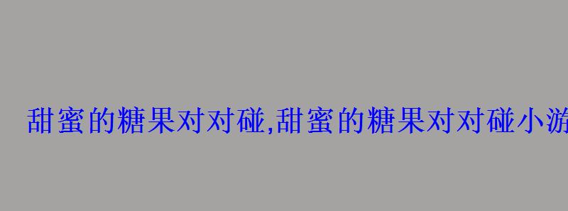 甜蜜的糖果对对碰,甜蜜的糖果对对碰小游戏,在线玩724小 甜蜜的糖果对对碰,甜蜜的糖果对对碰小游戏,在线玩724小