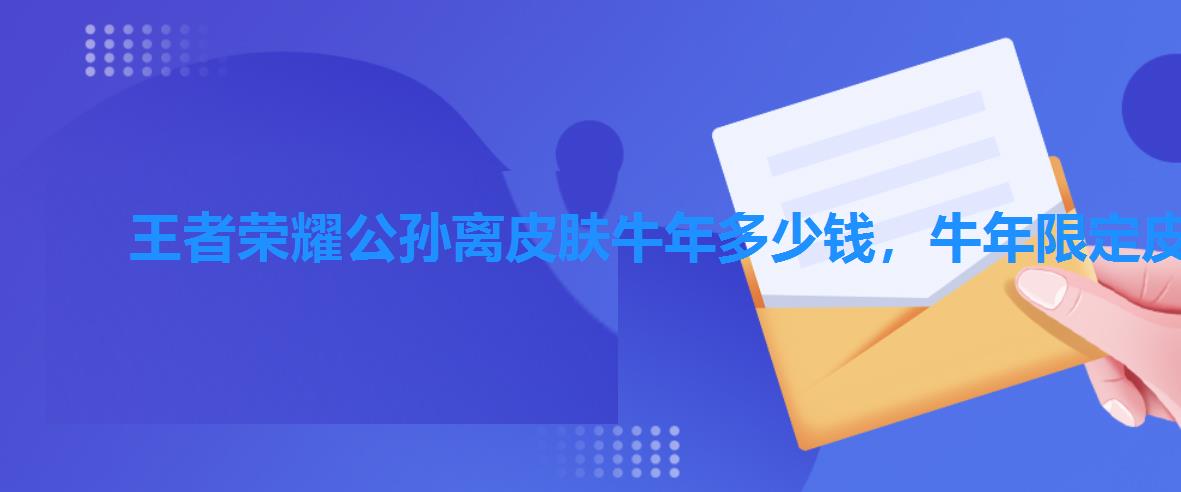 王者荣耀公孙离皮肤牛年多少钱,牛年限定皮肤王者荣耀公孙离多少钱 王者荣耀公孙离皮肤牛年多少钱,牛年限定皮肤王者荣耀公孙离多少钱