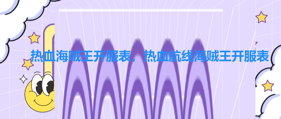 热血海贼王开服表,热血航线海贼王开服表 热血海贼王开服表,热血航线海贼王开服表