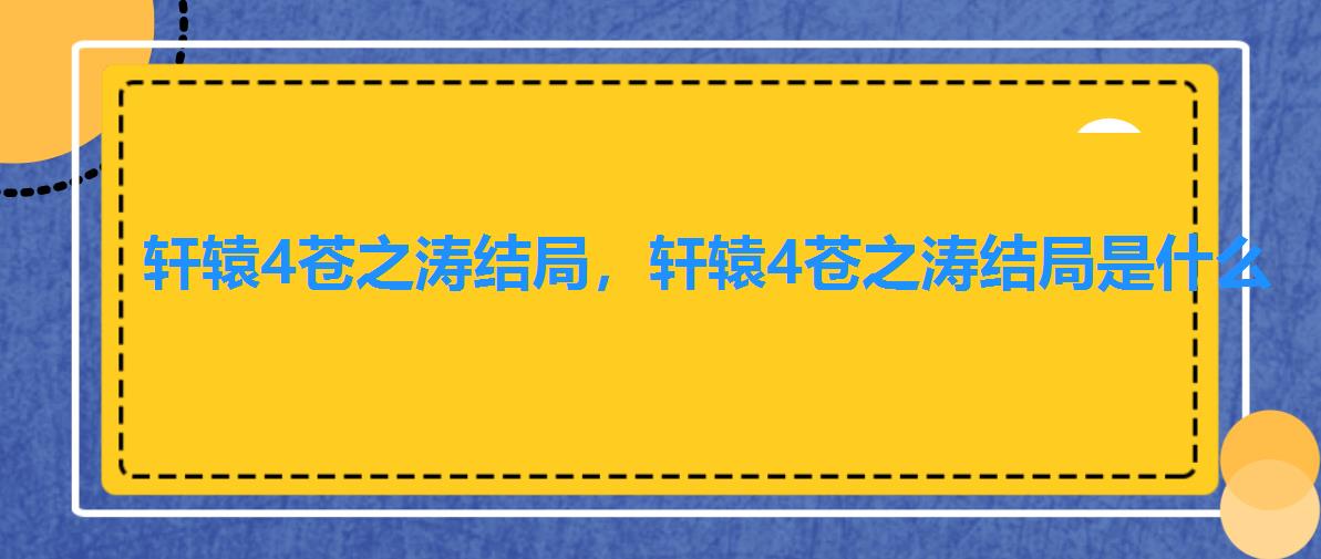 轩辕4苍之涛结局,轩辕4苍之涛结局是什么 轩辕4苍之涛结局,轩辕4苍之涛结局是什么