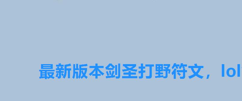 最新版本剑圣打野符文，lol剑圣打野符文易大师打野带什么符文好打