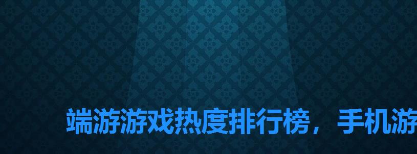 端游游戏热度排行榜，手机游戏热度排行单机